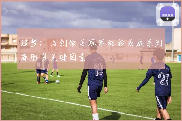 追梦：马刺缺乏冠军经验或成系列赛胜负关键因素