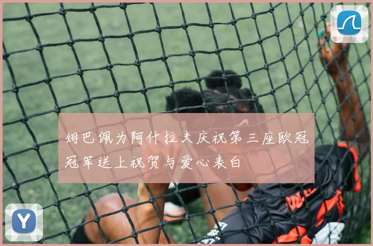 姆巴佩为阿什拉夫庆祝第三座欧冠冠军送上祝贺与爱心表白