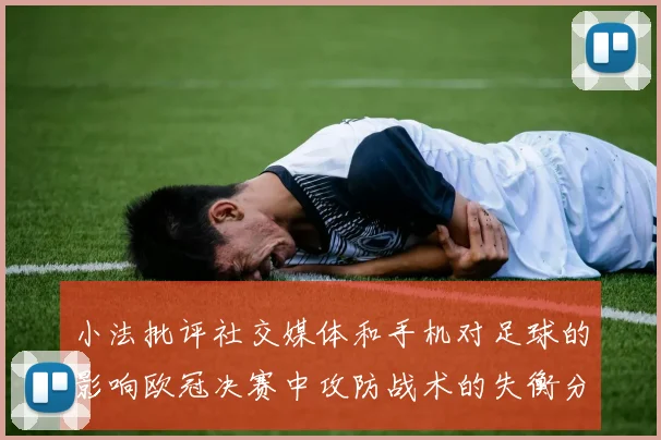 小法批评社交媒体和手机对足球的影响欧冠决赛中攻防战术的失衡分析
