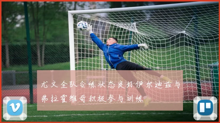 尤文全队合练状态良好伊尔迪兹与弗拉霍维奇积极参与训练