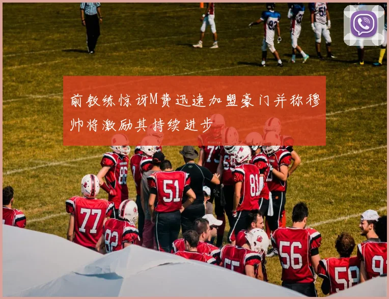 前教练惊讶M费迅速加盟豪门并称穆帅将激励其持续进步