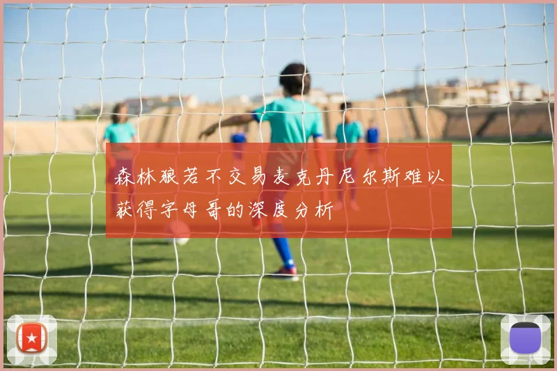 森林狼若不交易麦克丹尼尔斯难以获得字母哥的深度分析
