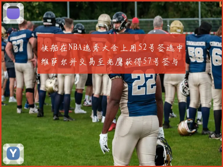 快船在NBA选秀大会上用52号签选中维萨尔并交易至老鹰获得57号签与现金补偿